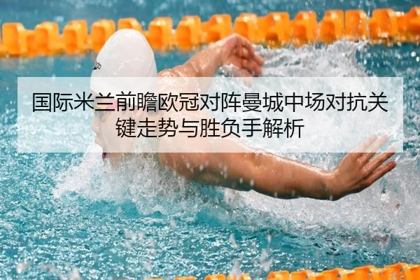 国际米兰前瞻欧冠对阵曼城中场对抗关键走势与胜负手解析