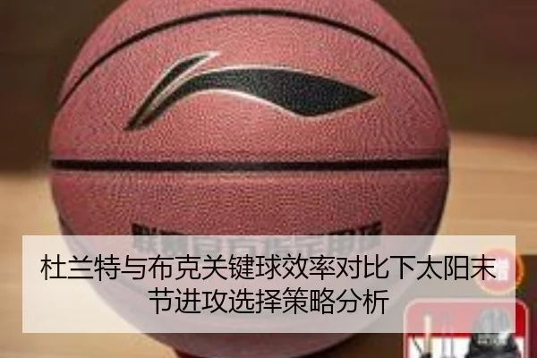 杜兰特与布克关键球效率对比下太阳末节进攻选择策略分析